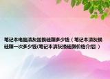 筆記本電腦清灰加換硅脂多少錢（筆記本清灰換硅脂一次多少錢(筆記本清灰換硅脂價(jià)格介紹)）