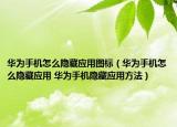 華為手機(jī)怎么隱藏應(yīng)用圖標(biāo)（華為手機(jī)怎么隱藏應(yīng)用 華為手機(jī)隱藏應(yīng)用方法）
