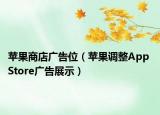 蘋(píng)果商店廣告位（蘋(píng)果調(diào)整App Store廣告展示）