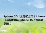 iphone 15什么時(shí)候上市（iphone 15最新爆料 iphone 15上市最新消息）