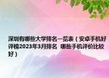 深圳有哪些大學(xué)排名一覽表（安卓手機好評榜2023年3月排名  哪些手機評價比較好）
