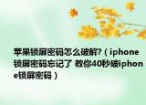 蘋果鎖屏密碼怎么破解?（iphone鎖屏密碼忘記了 教你40秒破iphone鎖屏密碼）