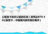 公版顯卡和非公版的區(qū)別（英偉達RTX 40公版顯卡：中國境內(nèi)缺貨原價難求）