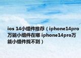 ios 14小組件推薦（iphone14pro萬能小組件在哪 iphone14pro萬能小組件找不到）