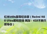 紅米k60s至尊紀(jì)念版（Redmi K60 Ultra即將登場(chǎng) 網(wǎng)友：618不換只愿等你）