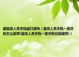 被留置人員手機(jī)能打通嗎（留置人員手機(jī)一直開(kāi)機(jī)怎么回事(留置人員手機(jī)一直開(kāi)機(jī)引發(fā)疑惑)）