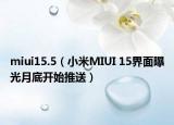 miui15.5（小米MIUI 15界面曝光月底開(kāi)始推送）