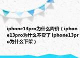 iphone13pro為什么降價（iphone13pro為什么不賣了 iphone13pro為什么下架）