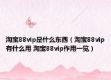 淘寶88vip是什么東西（淘寶88vip有什么用 淘寶88vip作用一覽）