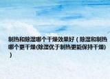 制熱和除濕哪個(gè)干燥效果好（除濕和制熱哪個(gè)更干燥(除濕優(yōu)于制熱更能保持干燥)）