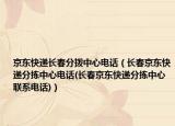 京東快遞長(zhǎng)春分撥中心電話（長(zhǎng)春京東快遞分揀中心電話(長(zhǎng)春京東快遞分揀中心聯(lián)系電話)）