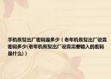手機(jī)恢復(fù)出廠密碼是多少（老年機(jī)恢復(fù)出廠設(shè)置密碼多少(老年機(jī)恢復(fù)出廠設(shè)置需要輸入的密碼是什么)）