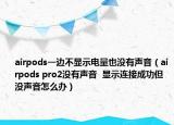 airpods一邊不顯示電量也沒(méi)有聲音（airpods pro2沒(méi)有聲音  顯示連接成功但沒(méi)聲音怎么辦）