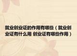 就業(yè)創(chuàng)業(yè)證的作用有哪些（就業(yè)創(chuàng)業(yè)證有什么用 創(chuàng)業(yè)證有哪些作用）