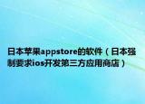 日本蘋(píng)果appstore的軟件（日本強(qiáng)制要求ios開(kāi)發(fā)第三方應(yīng)用商店）