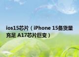 ios15芯片（iPhone 15備貨量充足 A17芯片巨變）