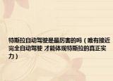 特斯拉自動駕駛是最厲害的嗎（唯有接近完全自動駕駛 才能體現(xiàn)特斯拉的真正實力）