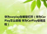 華為carplay在哪里打開（華為CarPlay怎么使用 華為CarPlay使用流程）