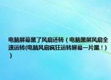 電腦屏幕黑了風(fēng)扇還轉(zhuǎn)（電腦黑屏風(fēng)扇全速運(yùn)轉(zhuǎn)(電腦風(fēng)扇瘋狂運(yùn)轉(zhuǎn)屏幕一片黑！)）
