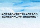 華為手機能當空調(diào)遙控器（華為手機可以當空調(diào)遙控嗎 華為手機怎么當空調(diào)遙控）