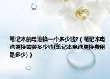 筆記本的電池?fù)Q一個(gè)多少錢(qián)?（筆記本電池更換需要多少錢(qián)(筆記本電池更換費(fèi)用是多少)）