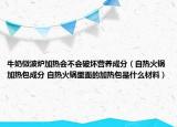 牛奶微波爐加熱會(huì)不會(huì)破壞營(yíng)養(yǎng)成分（自熱火鍋加熱包成分 自熱火鍋里面的加熱包是什么材料）