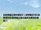 去聯(lián)想售后清灰要錢(qián)不（聯(lián)想售后可以免費(fèi)清灰嗎(聯(lián)想售后是否提供免費(fèi)清灰服務(wù))）