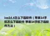 ios14.4怎么下載軟件（蘋(píng)果14手機(jī)怎么下載軟件 蘋(píng)果14手機(jī)下載軟件方法）