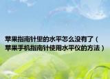 蘋果指南針里的水平怎么沒(méi)有了（蘋果手機(jī)指南針使用水平儀的方法）