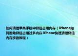 如何清理蘋果手機(jī)中微信占用內(nèi)存（iPhone如何避免微信占用過多內(nèi)存 iPhone快速清理微信內(nèi)存步驟教程）