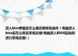 進(jìn)入bios界面后怎么做還原恢復(fù)操作（電腦進(jìn)入bios后怎么恢復(fù)系統(tǒng)還原(電腦進(jìn)入BIOS后如何進(jìn)行系統(tǒng)還原)）