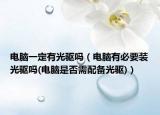 電腦一定有光驅(qū)嗎（電腦有必要裝光驅(qū)嗎(電腦是否需配備光驅(qū))）