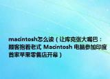 macintosh怎么讀（讓庫克張大嘴巴：顧客抱著老式 Macintosh 電腦參加印度首家蘋果零售店開幕）