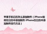 蘋果手機(jī)日歷怎么添加附件（iPhone如何在日歷中添加附件 iPhone在日歷中添加附件技巧方法）