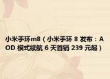 小米手環(huán)m8（小米手環(huán) 8 發(fā)布：AOD 模式續(xù)航 6 天首銷 239 元起）