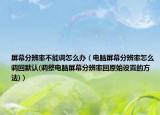 屏幕分辨率不能調(diào)怎么辦（電腦屏幕分辨率怎么調(diào)回默認(調(diào)整電腦屏幕分辨率回原始設(shè)置的方法)）