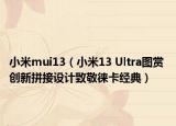 小米mui13（小米13 Ultra圖賞 創(chuàng)新拼接設(shè)計(jì)致敬徠卡經(jīng)典）