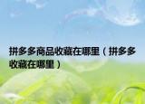 拼多多商品收藏在哪里（拼多多收藏在哪里）