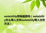 notability有電腦版嗎（notability怎么導(dǎo)入文件notability導(dǎo)入文件方法）