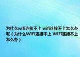 為什么wifi連接不上 wifi連接不上怎么辦呢（為什么WIFI連接不上 WIFI連接不上怎么辦）