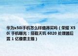 華為x50i手機(jī)怎么樣值得買嗎（榮耀 X50i 手機(jī)曝光：搭載天璣 6020 處理器后置 1 億像素主攝）