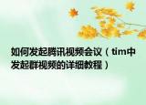 如何發(fā)起騰訊視頻會(huì)議（tim中發(fā)起群視頻的詳細(xì)教程）