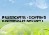 騰訊回應(yīng)微信刷掌支付（微信刷掌支付在哪里開(kāi)通微信刷掌支付怎么設(shè)置使用）