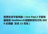 聯(lián)想安卓平板電腦（vivo Pad 2 平板電腦現(xiàn)身 Geekbench搭載聯(lián)發(fā)科天璣 9000 處理器  安卓 13 系統(tǒng)）