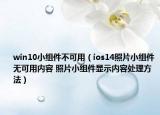 win10小組件不可用（ios14照片小組件無可用內(nèi)容 照片小組件顯示內(nèi)容處理方法）