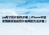ps兩寸照片制作步驟（iPhone中加密相冊(cè)里面的照片視頻的方法步驟）