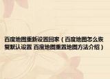 百度地圖重新設(shè)置回家（百度地圖怎么恢復(fù)默認設(shè)置 百度地圖重置地圖方法介紹）