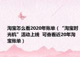 淘寶怎么看2020年賬單（“淘寶時(shí)光機(jī)”活動(dòng)上線  可查看近20年淘寶賬單）