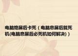 電腦熄屏后卡死（電腦息屏后就死機(jī)(電腦息屏后必死機(jī)如何解決)）