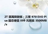 2T 版再降新低：三星 970 EVO Plus 固態(tài)硬盤 899 元探底 3500MB/s